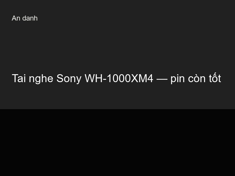 Tai nghe Sony WH-1000XM4 — pin còn tốt