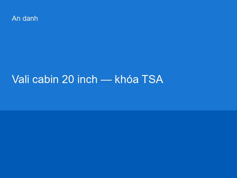 Vali cabin 20 inch — khóa TSA